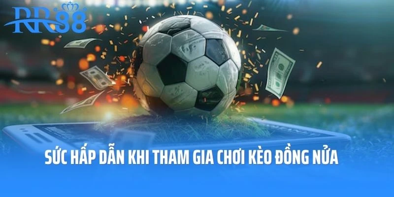 Sức hấp dẫn khi tham gia chơi kèo đồng nửa